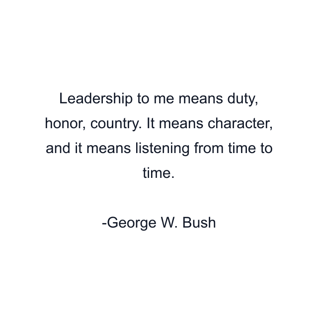 Leadership to me means duty, honor, country. It means character, and it means listening from time to time.