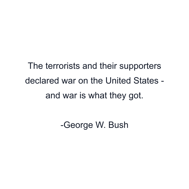 The terrorists and their supporters declared war on the United States - and war is what they got.