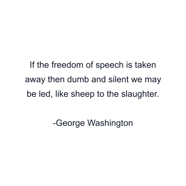 If the freedom of speech is taken away then dumb and silent we may be led, like sheep to the slaughter.