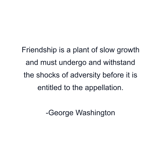 Friendship is a plant of slow growth and must undergo and withstand the shocks of adversity before it is entitled to the appellation.