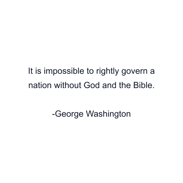 It is impossible to rightly govern a nation without God and the Bible.