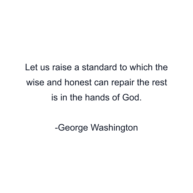 Let us raise a standard to which the wise and honest can repair the rest is in the hands of God.