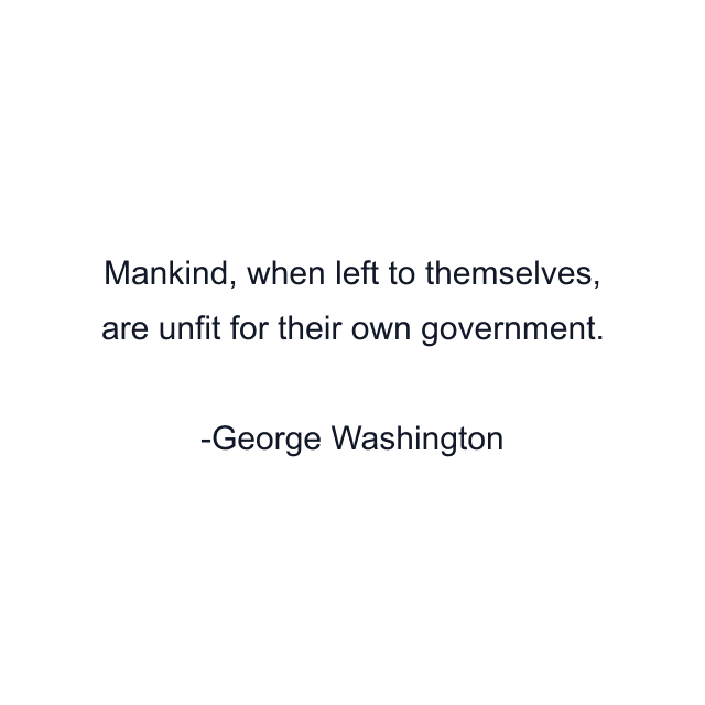 Mankind, when left to themselves, are unfit for their own government.