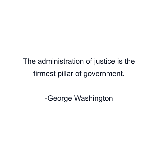 The administration of justice is the firmest pillar of government.