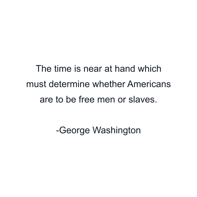 The time is near at hand which must determine whether Americans are to be free men or slaves.