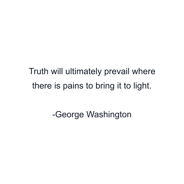 Truth will ultimately prevail where there is pains to bring it to light.