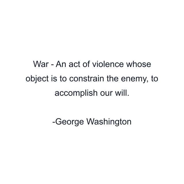 War - An act of violence whose object is to constrain the enemy, to accomplish our will.