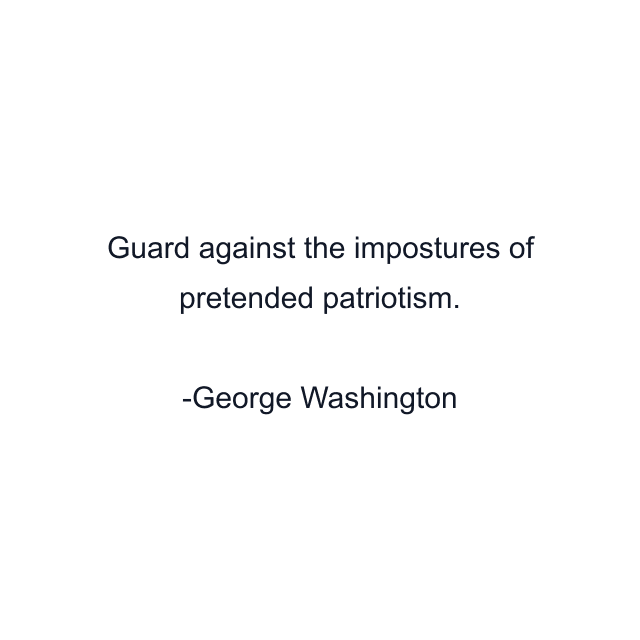 Guard against the impostures of pretended patriotism.