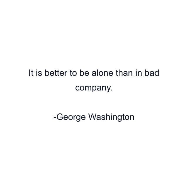 It is better to be alone than in bad company.