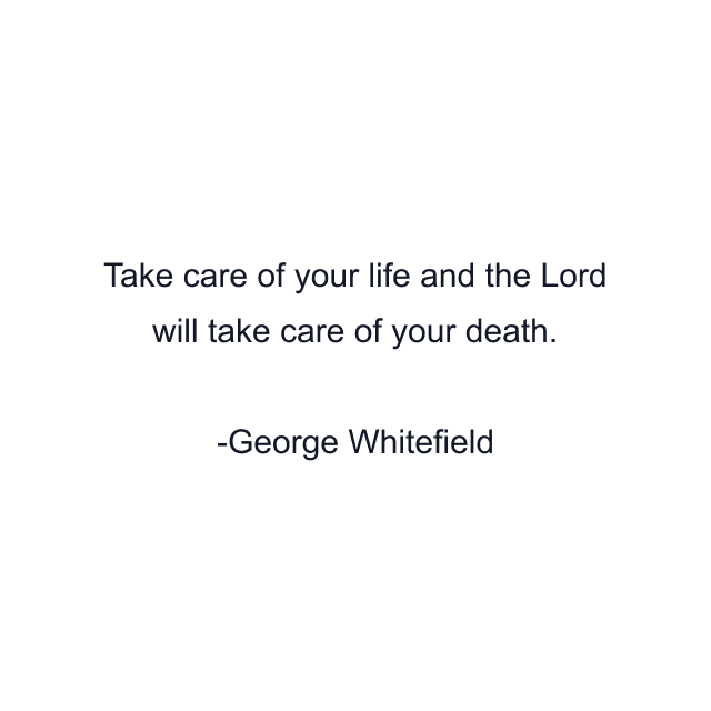 Take care of your life and the Lord will take care of your death.