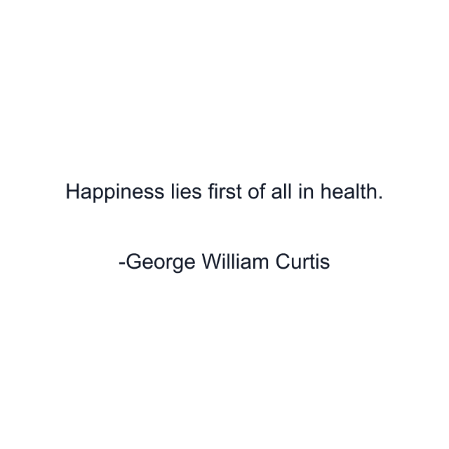 Happiness lies first of all in health.