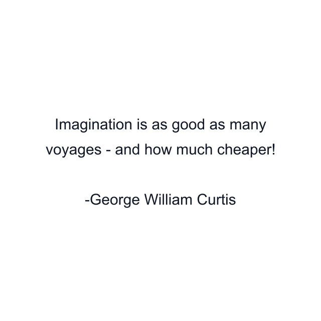 Imagination is as good as many voyages - and how much cheaper!