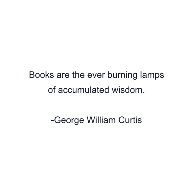 Books are the ever burning lamps of accumulated wisdom.