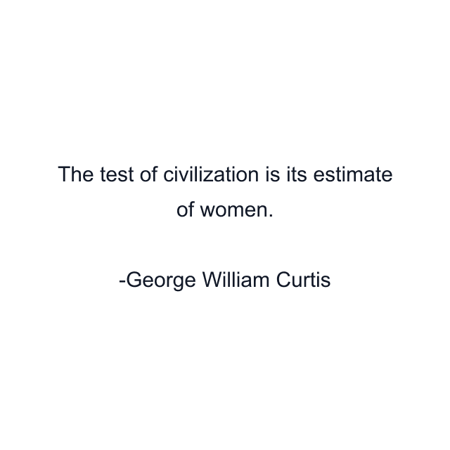 The test of civilization is its estimate of women.