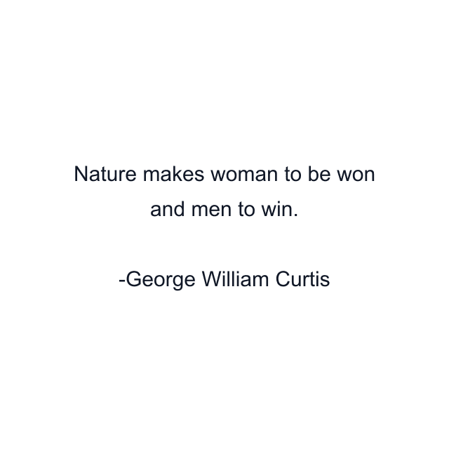 Nature makes woman to be won and men to win.