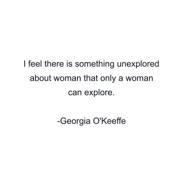 I feel there is something unexplored about woman that only a woman can explore.