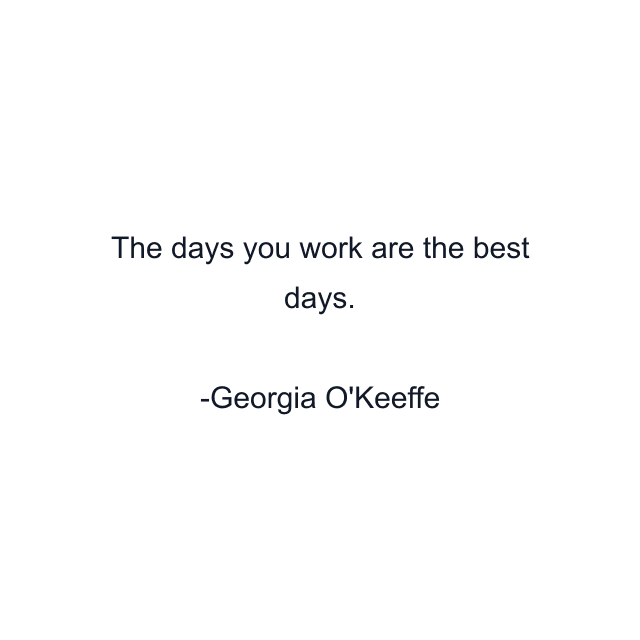 The days you work are the best days.