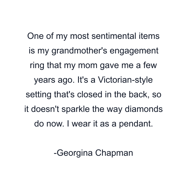 One of my most sentimental items is my grandmother's engagement ring that my mom gave me a few years ago. It's a Victorian-style setting that's closed in the back, so it doesn't sparkle the way diamonds do now. I wear it as a pendant.