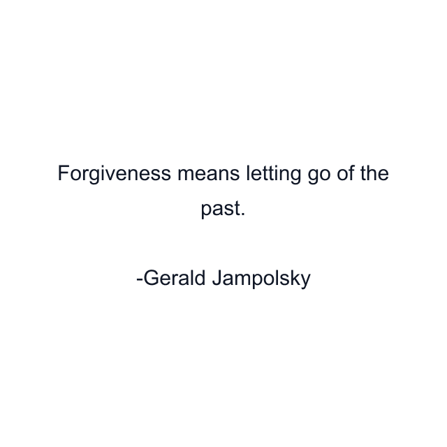 Forgiveness means letting go of the past.