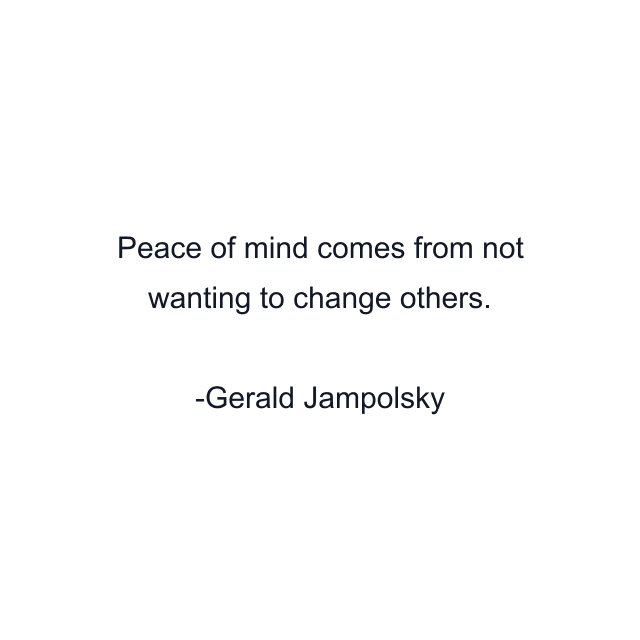 Peace of mind comes from not wanting to change others.