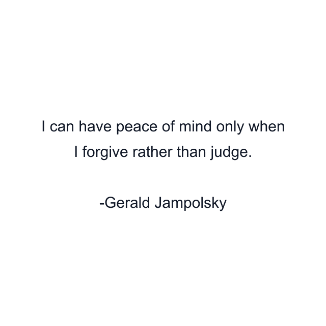 I can have peace of mind only when I forgive rather than judge.