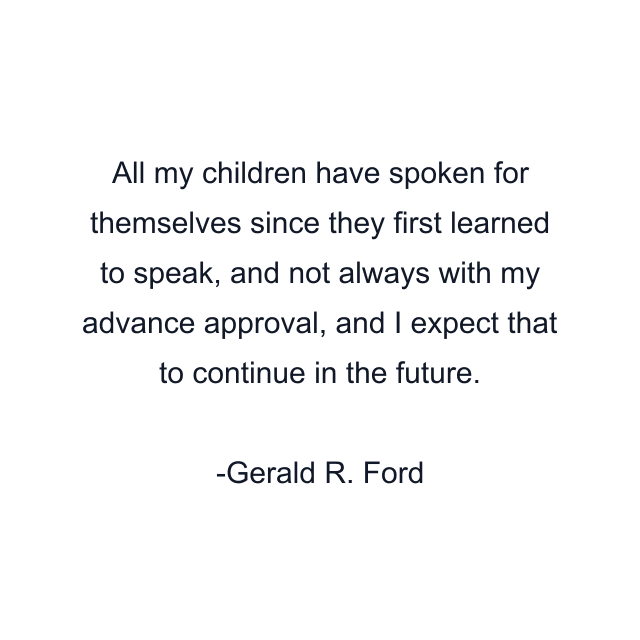 All my children have spoken for themselves since they first learned to speak, and not always with my advance approval, and I expect that to continue in the future.