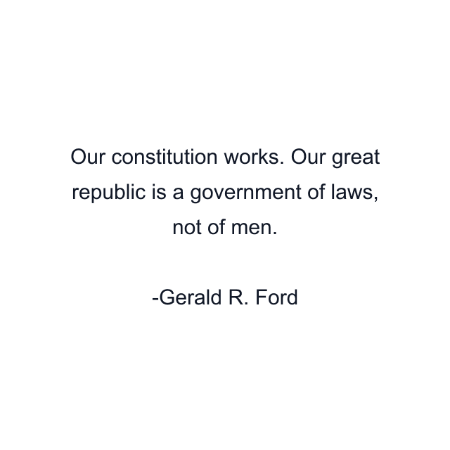 Our constitution works. Our great republic is a government of laws, not of men.