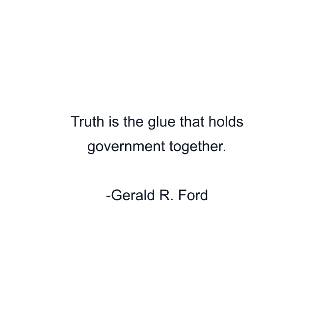 Truth is the glue that holds government together.