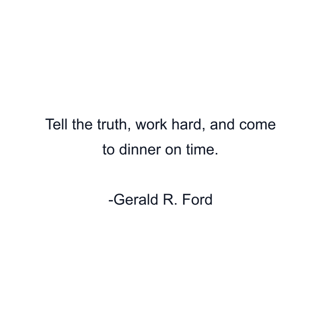 Tell the truth, work hard, and come to dinner on time.