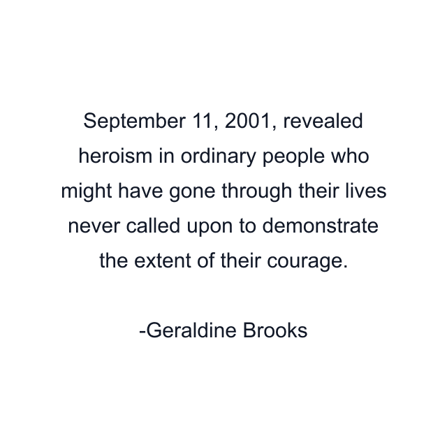 September 11, 2001, revealed heroism in ordinary people who might have gone through their lives never called upon to demonstrate the extent of their courage.