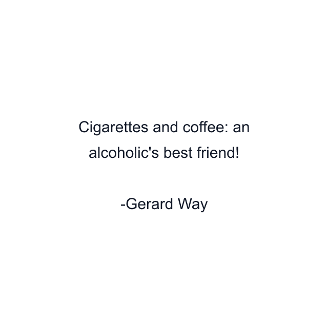 Cigarettes and coffee: an alcoholic's best friend!