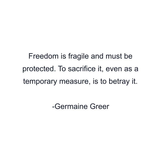 Freedom is fragile and must be protected. To sacrifice it, even as a temporary measure, is to betray it.