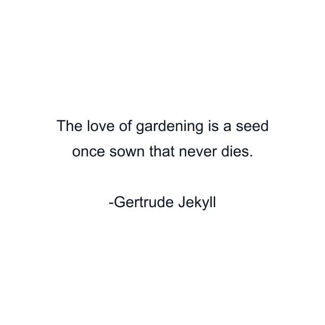 The love of gardening is a seed once sown that never dies.