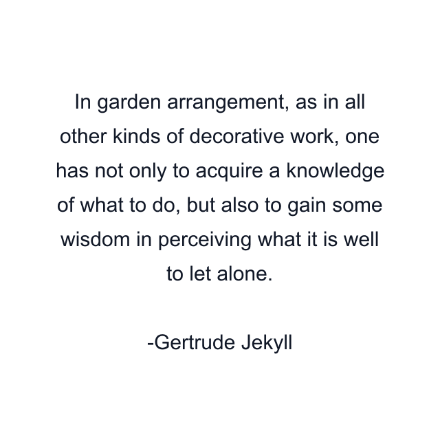 In garden arrangement, as in all other kinds of decorative work, one has not only to acquire a knowledge of what to do, but also to gain some wisdom in perceiving what it is well to let alone.