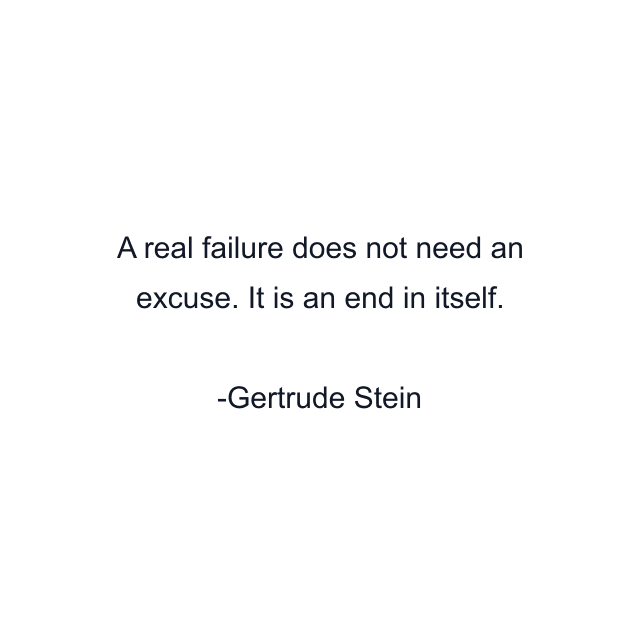 A real failure does not need an excuse. It is an end in itself.