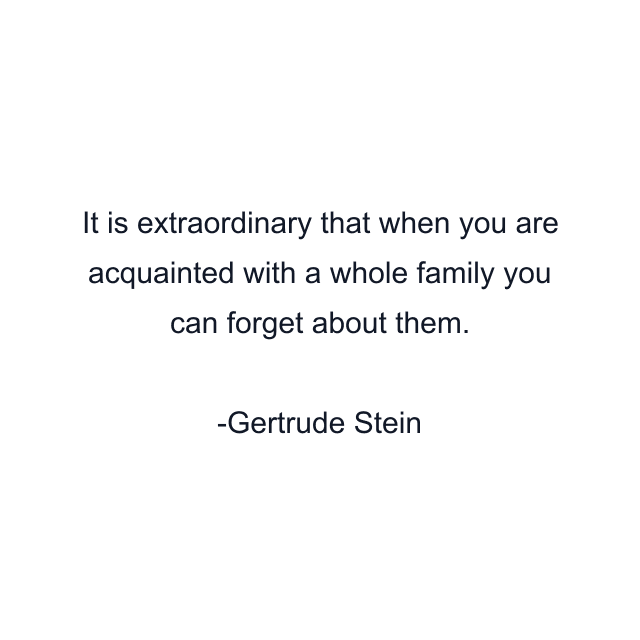 It is extraordinary that when you are acquainted with a whole family you can forget about them.