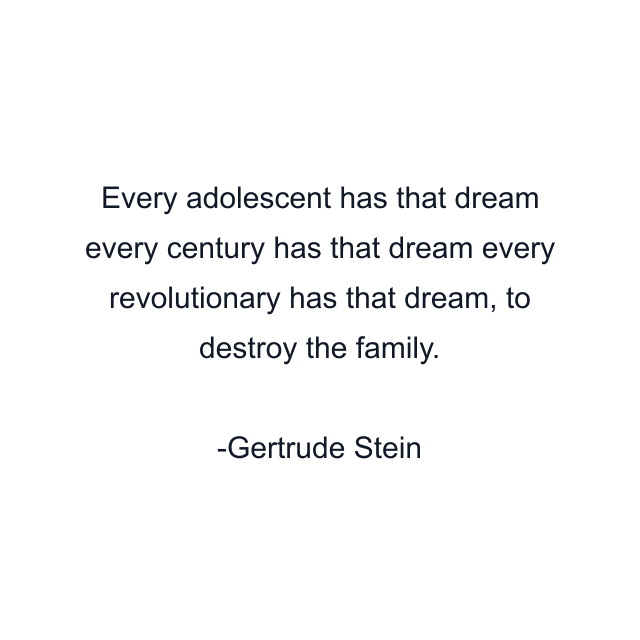 Every adolescent has that dream every century has that dream every revolutionary has that dream, to destroy the family.