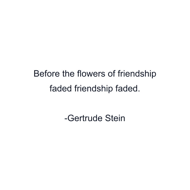 Before the flowers of friendship faded friendship faded.