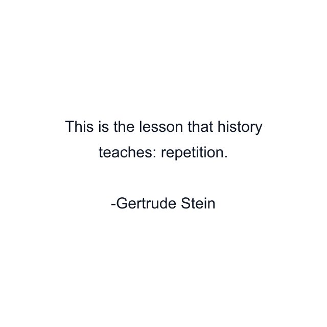 This is the lesson that history teaches: repetition.