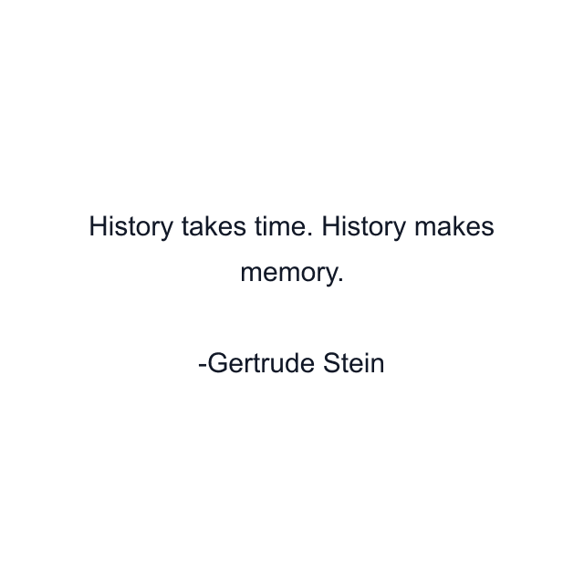 History takes time. History makes memory.