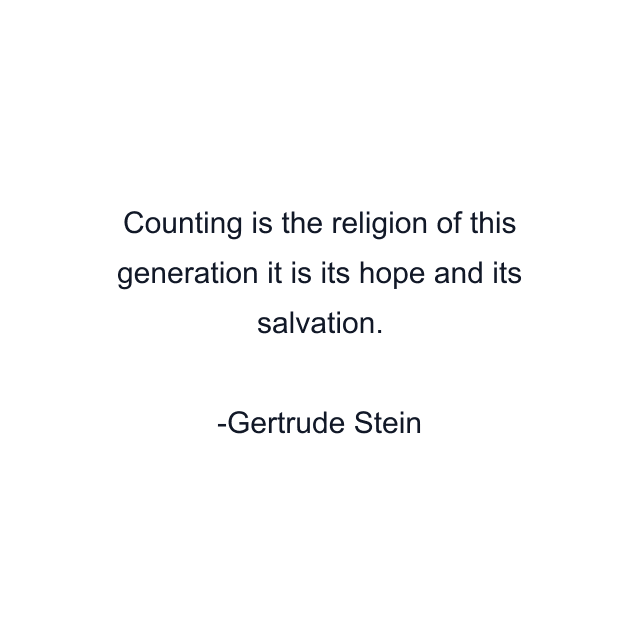 Counting is the religion of this generation it is its hope and its salvation.