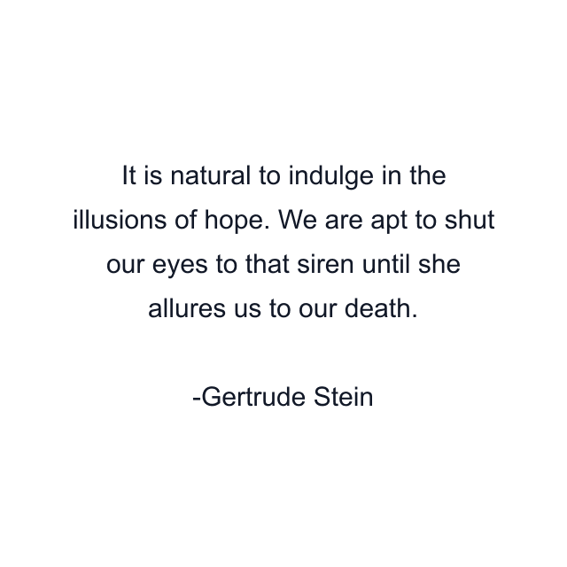 It is natural to indulge in the illusions of hope. We are apt to shut our eyes to that siren until she allures us to our death.