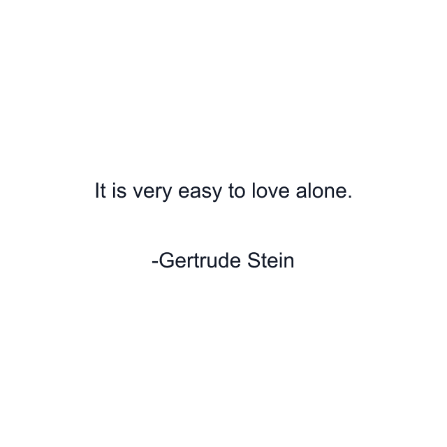 It is very easy to love alone.