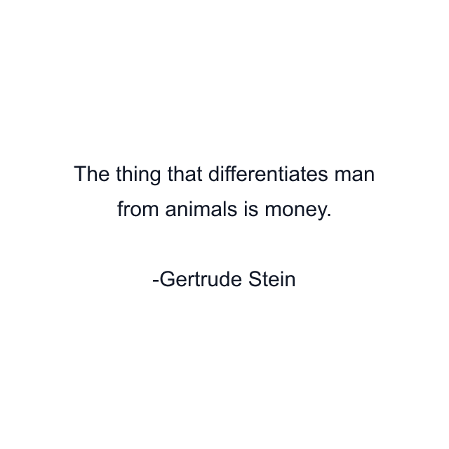 The thing that differentiates man from animals is money.