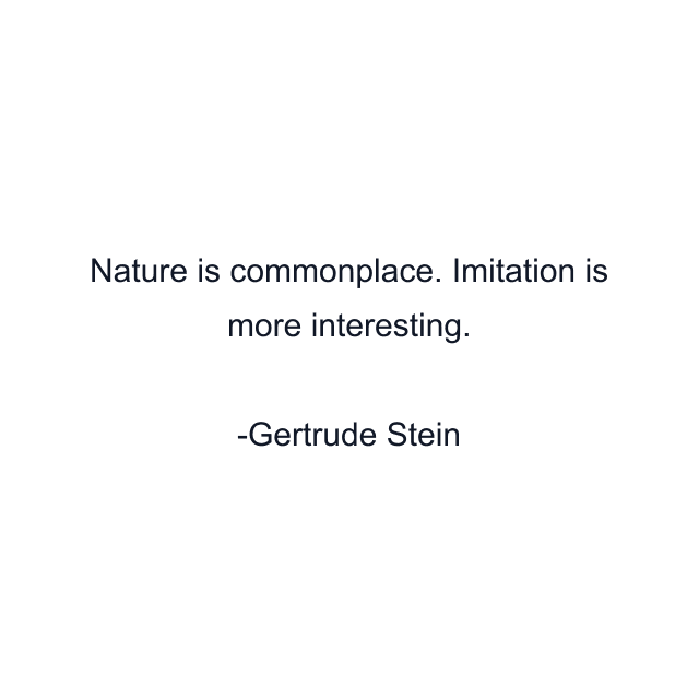 Nature is commonplace. Imitation is more interesting.