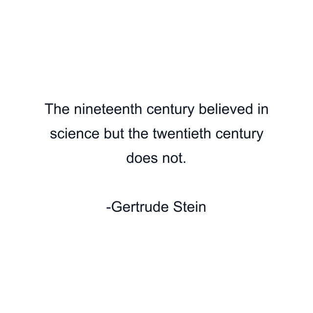 The nineteenth century believed in science but the twentieth century does not.