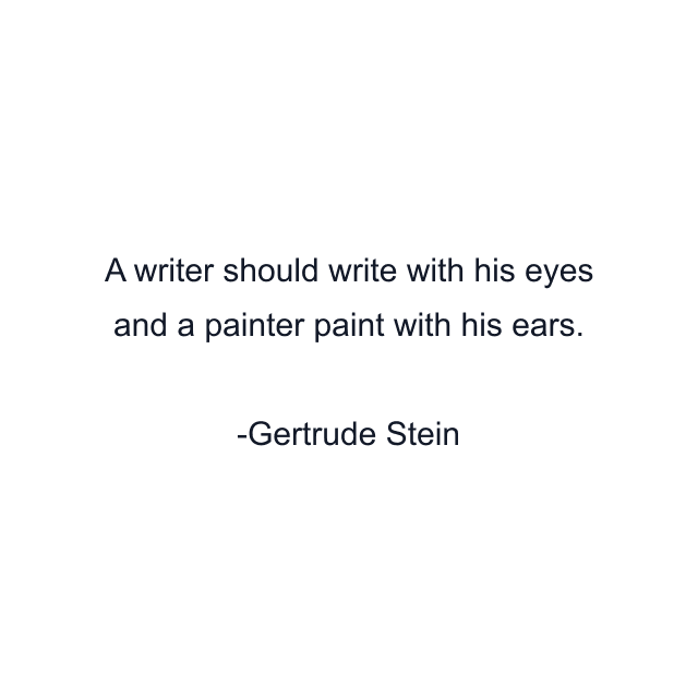 A writer should write with his eyes and a painter paint with his ears.