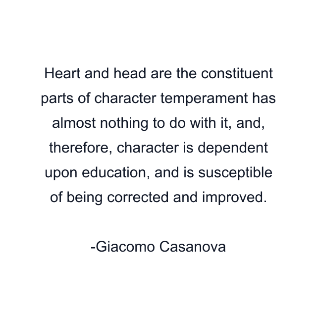 Heart and head are the constituent parts of character temperament has almost nothing to do with it, and, therefore, character is dependent upon education, and is susceptible of being corrected and improved.