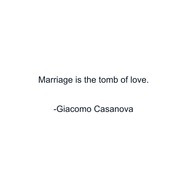 Marriage is the tomb of love.