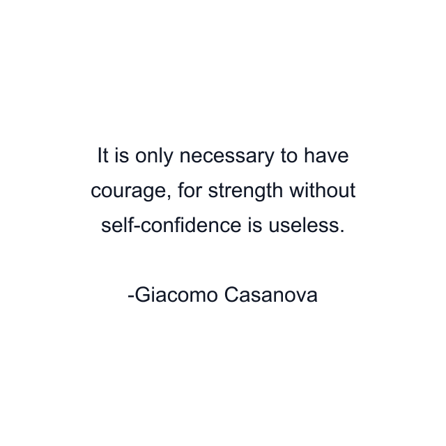 It is only necessary to have courage, for strength without self-confidence is useless.